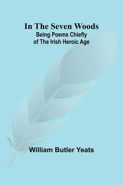 In The Seven Woods; Being Poems Chiefly of the Irish Heroic Age - Paperback