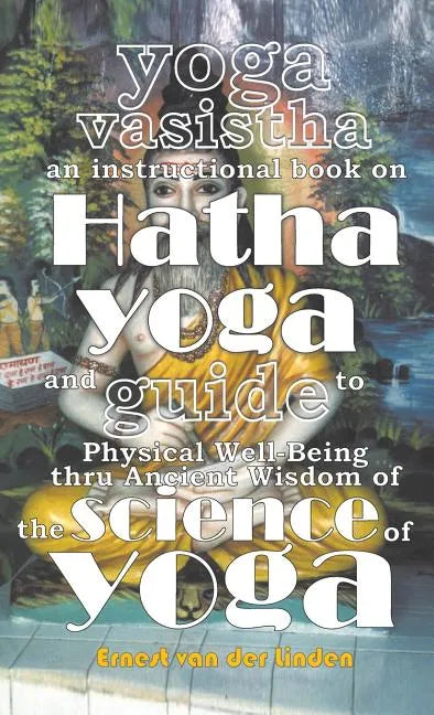 Yoga Vasistha an Instructional Book on Hatha Yoga and Guide to Physical Well-Being Thru Ancient Wisdom of The Science of Yoga - Hardcover