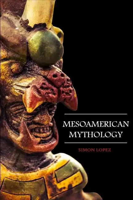 Mesoamerican Mythology: Fascinating Myths and Legends of Gods, Goddesses, Heroes and Monster from the Ancient Maya, Inca and Aztec Mythology - Paperback