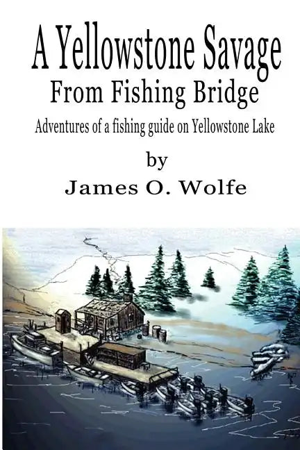 A Yellowstone Savage from Fishing Bridge: Adventures of a fishing guide on Yellowstone Lake - Paperback