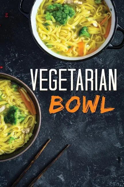 Vegetarian Bowl: Plant-Based Ramen Meals-One Dish Vegetarian Cookbook - Paperback