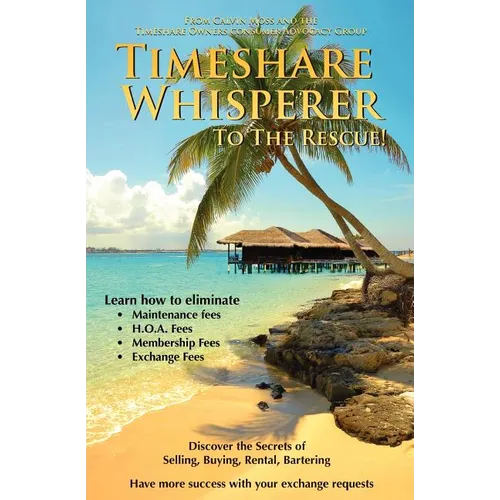 Timeshare Whisperer to the Rescue: Eliminate Maintenance Fees! Discover the Secerts of Selling, Buying, Rental, Bartering - Paperback