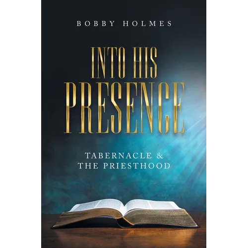 Into His Presence: Tabernacle & the Priesthood - Paperback