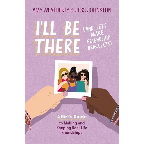 I'll Be There (and Let's Make Friendship Bracelets): A Girl's Guide to Making and Keeping Real-Life Friendships - Paperback