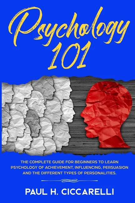Psychology 101: The Complete Guide for beginners to Learn Psychology of Achievement, Influencing, Persuasion and the different types of personalities. - Paperback