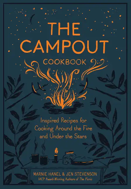 The Campout Cookbook: Inspired Recipes for Cooking Around the Fire and Under the Stars - Hardcover
