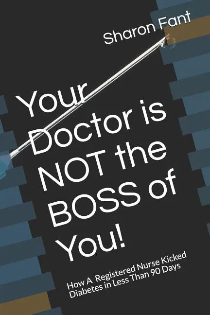 Your Doctor Is Not the Boss of You!: How a Registered Nurse Kicked Diabetes in Less Than 90 Days - Paperback
