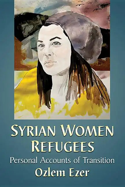 Syrian Women Refugees: Personal Accounts of Transition - Paperback