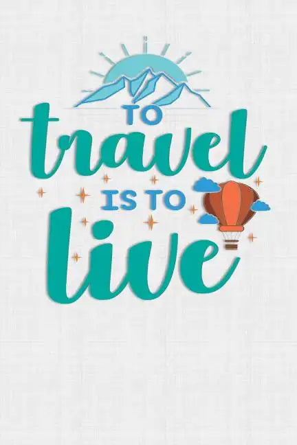 To Travel Is To Live: Keep track of travel adventures with - What if Something Happens Info, Itinerary, Airline Info, Photos, Packing Lists, - Paperback