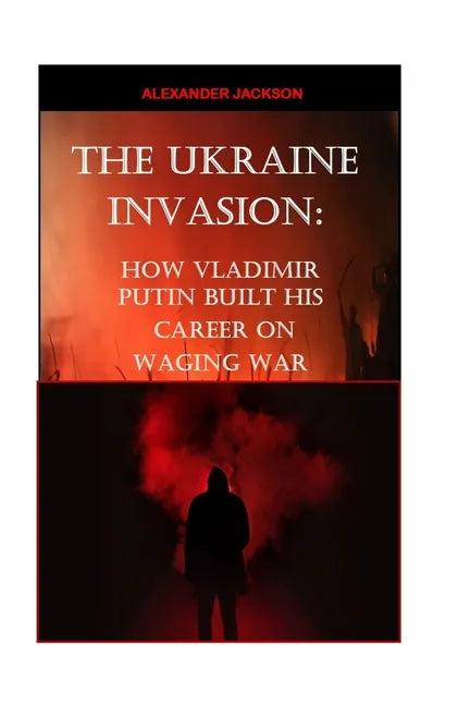 The Ukraine Invasion: How Vladimir Putin built His career on waging War - Paperback