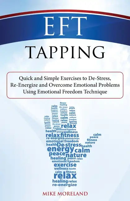 EFT Tapping: Quick and Simple Exercises to De-Stress, Re-Energize and Overcome Emotional Problems Using Emotional Freedom Technique - Paperback