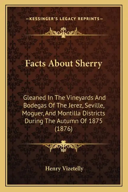 Facts About Sherry: Gleaned In The Vineyards And Bodegas Of The Jerez, Seville, Moguer, And Montilla Districts During The Autumn Of 1875 (1876) - Paperback