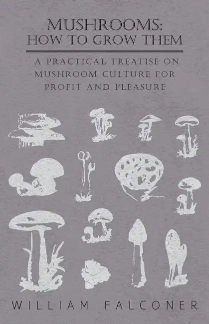 Mushrooms: How to Grow Them - A Practical Treatise on Mushroom Culture for Profit and Pleasure - Paperback