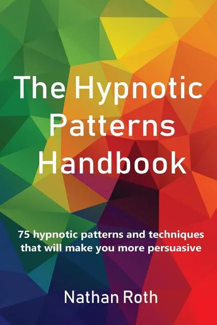 The Hypnotic Patterns Handbook: 75 Hypnotic Patterns and Techniques That Will Make You More Persuasive - Paperback