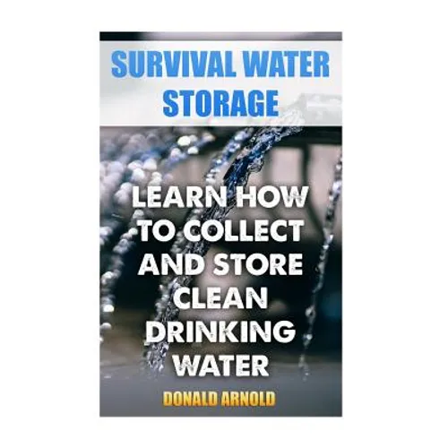 Survival Water Storage: Learn How to Collect and Store Clean Drinking Water - Paperback