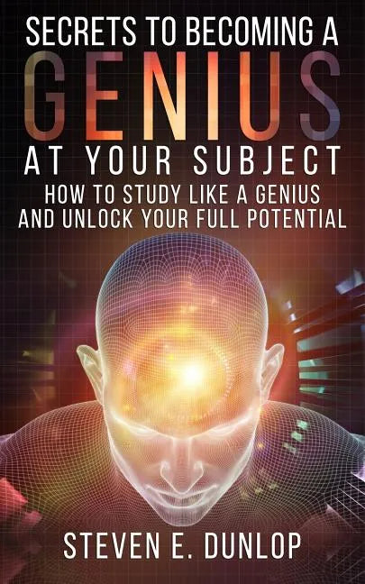 Secrets To Becoming A Genius At Your Subject: How to Study Like A Genius & Unlock Your Full Potential (Study Skills, Effective Learning, Smart Thinkin - Paperback