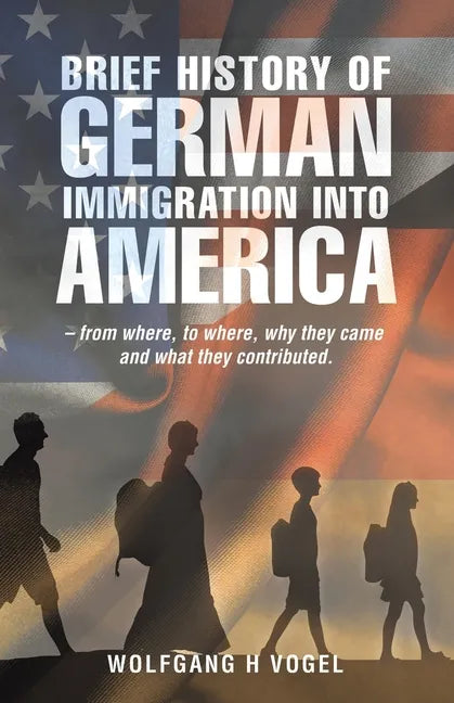Brief History of German Immigration into America - from Where, to Where, Why They Came and What They Contributed. - Paperback