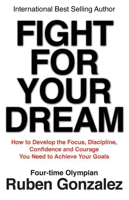 Fight for Your Dream: How to Develop the Focus, Discipline, Confidence and Courage You Need to Achieve Your Goals - Paperback