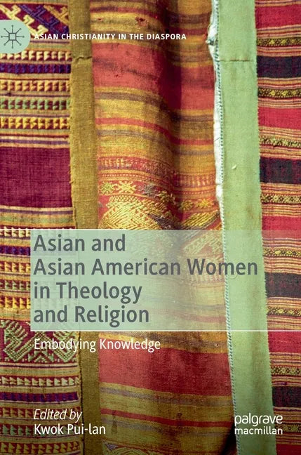 Asian and Asian American Women in Theology and Religion: Embodying Knowledge - Hardcover