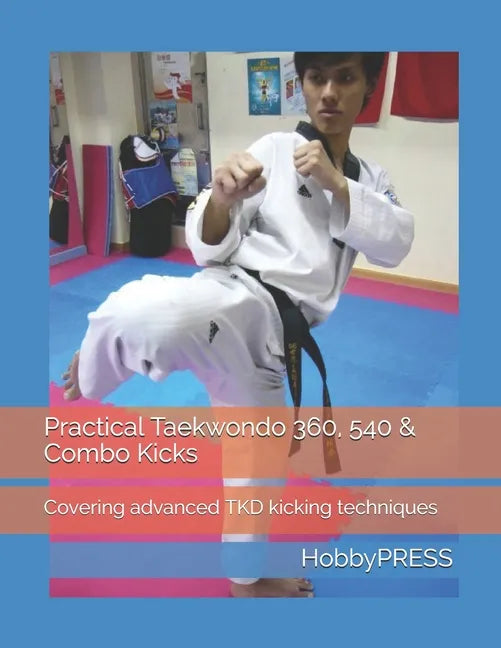 Practical Taekwondo 360, 540 & Combo Kicks: Covering advanced TKD kicking techniques - Paperback