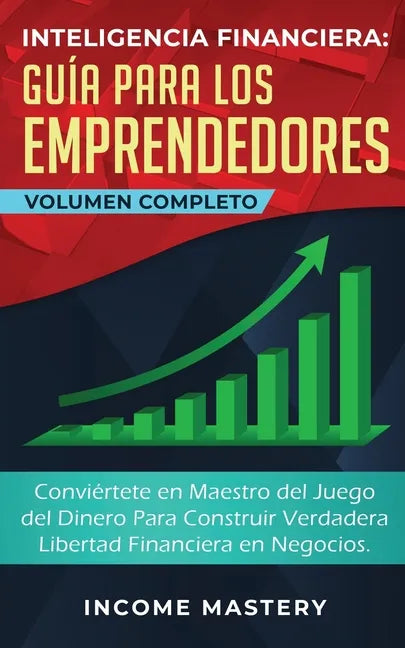 Inteligencia Financiera Guía Para Los Emprendedores: Conviértete en Maestro del Juego del Dinero Para Construir Verdadera Libertad Financiera en Negoc - Paperback