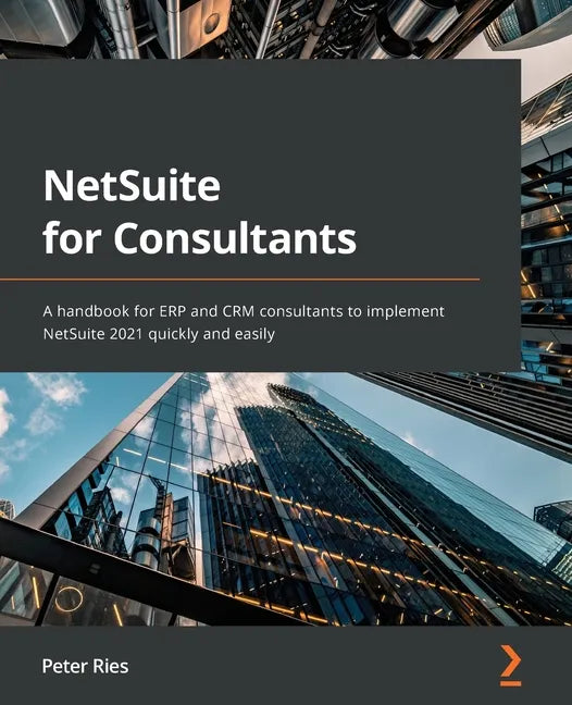 NetSuite for Consultants: A handbook for ERP and CRM consultants to implement NetSuite 2021 quickly and easily - Paperback
