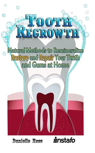 Tooth Regrowth: Natural Methods to Remineralize, Restore and Repair Your Teeth and Gums at Home - Paperback