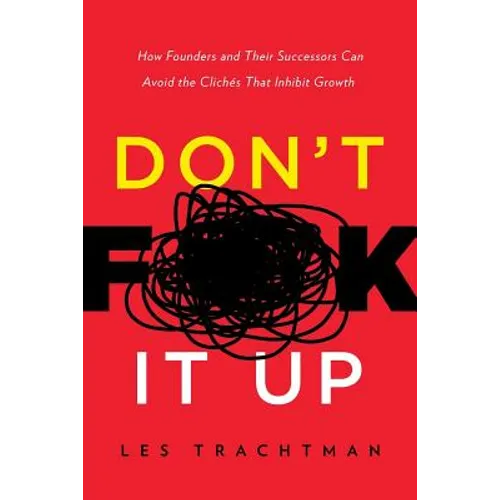 Don't F**k It Up: How Founders and Their Successors Can Avoid the Clichés That Inhibit Growth - Paperback