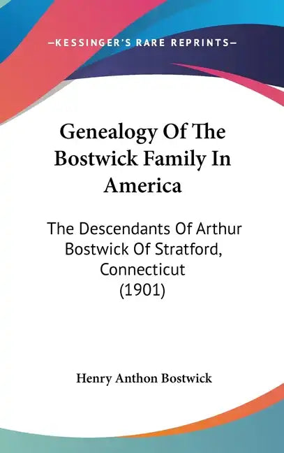 Genealogy of the Bostwick Family in America: The Descendants of Arthur Bostwick of Stratford, Connecticut (1901) - Hardcover