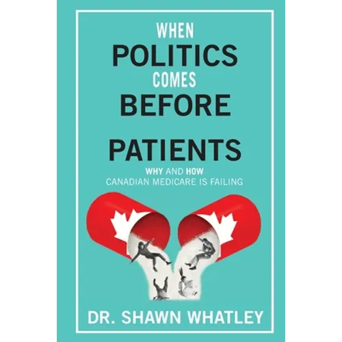 When Politics Comes Before Patients: Why and How Canadian Medicare is Failing - Paperback