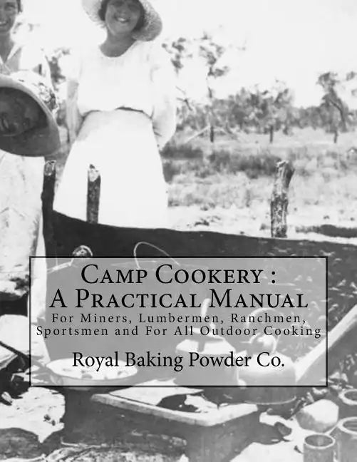 Camp Cookery: A Practical Manual: For Miners, Lumbermen, Ranchmen, Sportsmen and For All Outdoor Cooking - Paperback