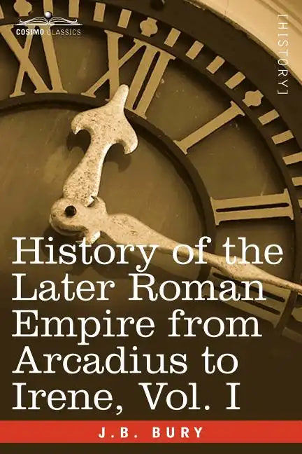History of the Later Roman Empire from Arcadius to Irene, Vol. I - Paperback