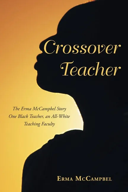 Crossover Teacher: The Erma McCampbel Story One Black Teacher, an All-White Teaching Faculty - Paperback