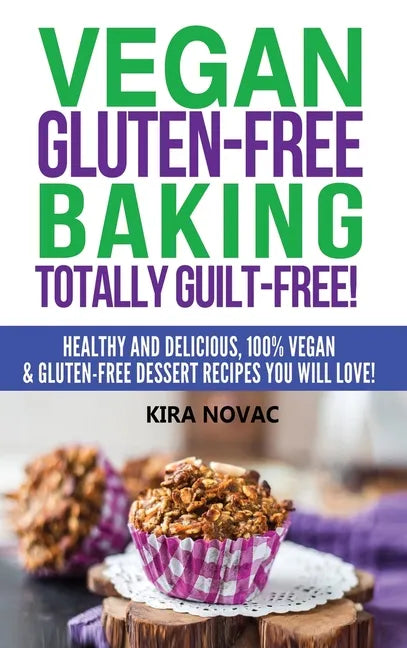 Vegan Gluten-Free Baking: Totally Guilt-Free!: Healthy and Delicious, 100% Vegan and Gluten-Free Dessert Recipes You Will Love - Hardcover