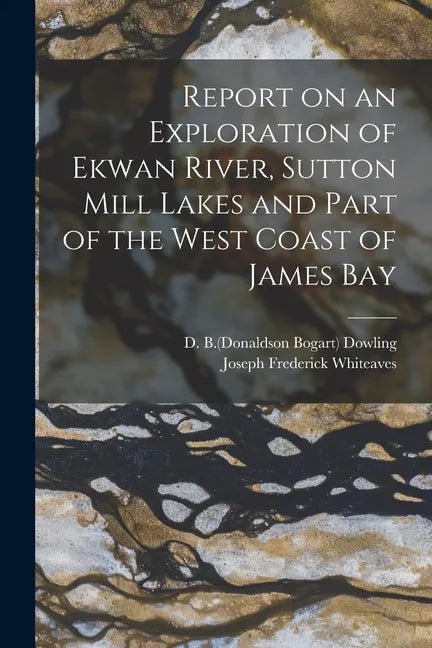 Report on an Exploration of Ekwan River, Sutton Mill Lakes and Part of the West Coast of James Bay - Paperback