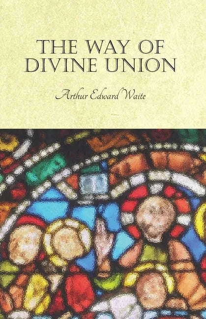 The Way of Divine Union: Being a Doctrine of Experience in the Life of Sanctity, Considered on the Faith of its Testimonies and Interpreted Aft - Paperback