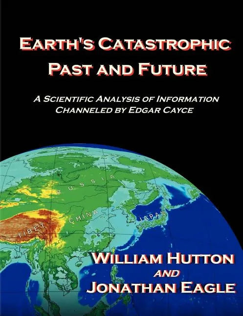 Earth's Catastrophic Past and Future: A Scientific Analysis of Information Channeled by Edgar Cayce - Paperback