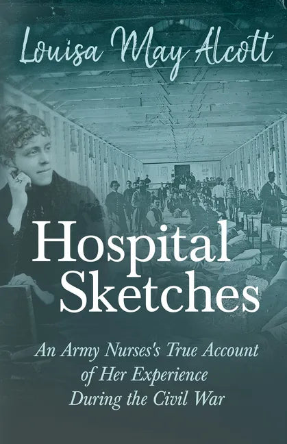 Hospital Sketches;An Army Nurses's True Account of Her Experience During the Civil War - Paperback