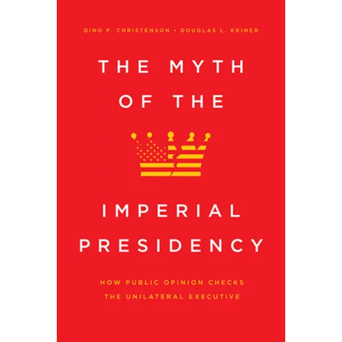 The Myth of the Imperial Presidency: How Public Opinion Checks the Unilateral Executive - Hardcover