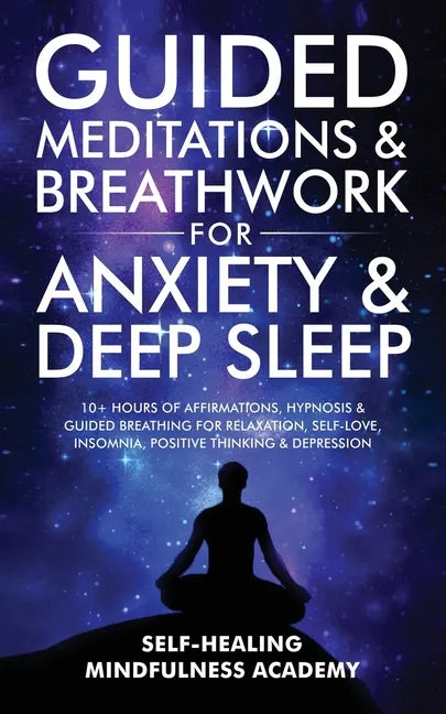Guided Meditations & Breathwork For Anxiety & Deep Sleep: 10+ Hours Of Affirmations, Hypnosis & Guided Breathing For Relaxation, Self-Love, Insomnia, - Paperback