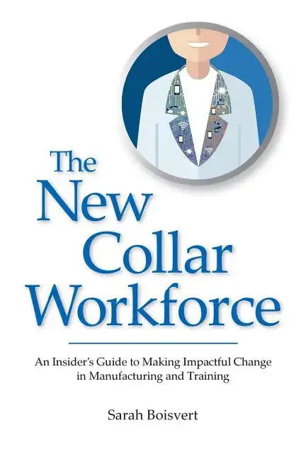 The New Collar Workforce: An Insider's Guide to Making Impactful Changes to Manufacturing and Training - Paperback