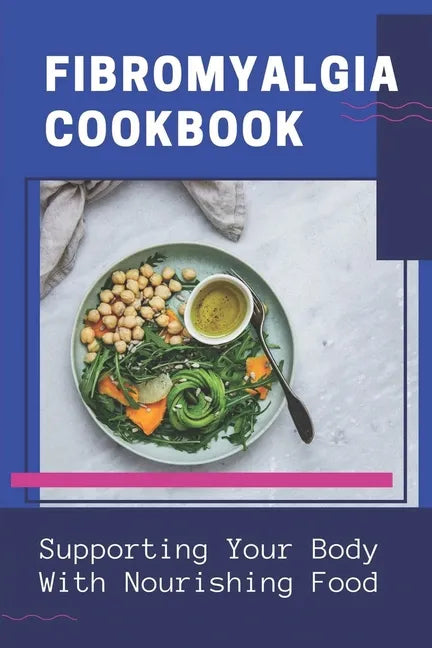 Fibromyalgia Cookbook: Supporting Your Body With Nourishing Food: Simple Anti Inflammatory Diet - Paperback
