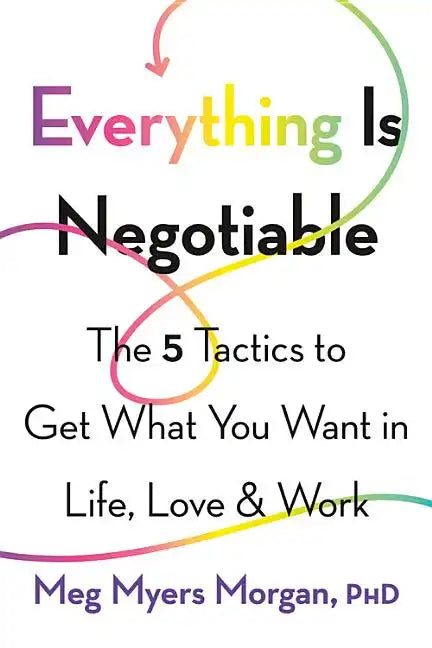 Everything Is Negotiable: The 5 Tactics to Get What You Want in Life, Love, and Work - Paperback