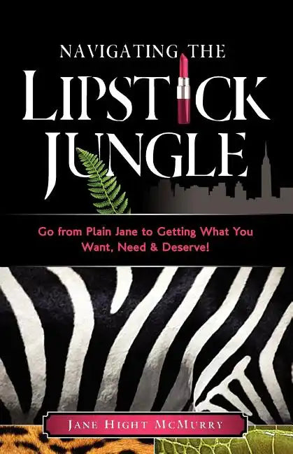 Navigating the Lipstick Jungle: Go from Plain Jane to Getting What You Want, Need, and Deserve! - Paperback