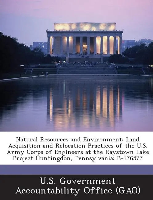 Natural Resources and Environment: Land Acquisition and Relocation Practices of the U.S. Army Corps of Engineers at the Raystown Lake Project Huntingd - Paperback