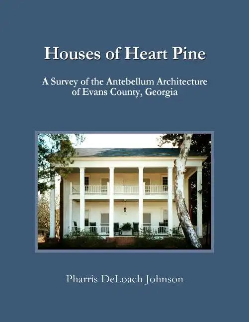 Houses of Heart Pine: A Survey of the Antebellum Architecture of Evans County, Georgia - Paperback