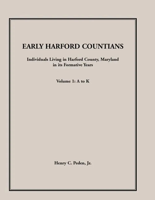 Early Harford Countians, Volume 1, A to K: Individuals Living in Harford County, Maryland, In Its Formative Years - Paperback