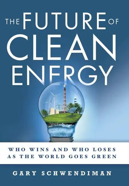 The Future of Clean Energy: Who Wins and Who Loses as the World Goes Green - Hardcover