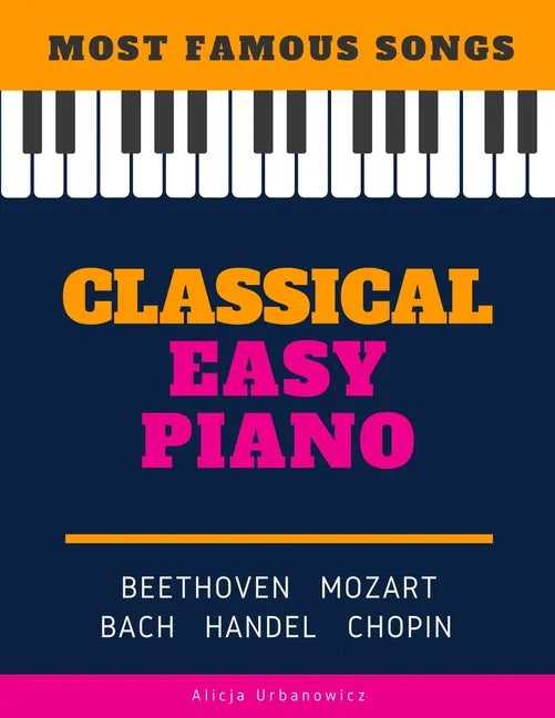 Classical Easy Piano - Most Famous Songs - Beethoven Mozart Bach Handel Chopin: Teach Yourself How to Play Popular Music for Beginners and Intermediat - Paperback