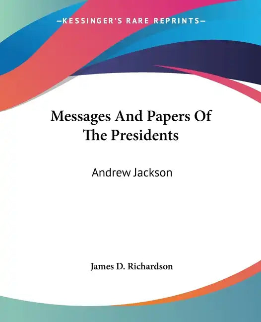 Messages and Papers of the Presidents: Andrew Jackson - Paperback